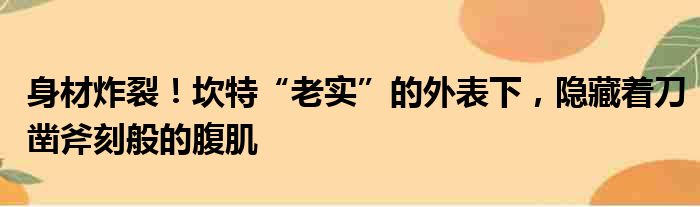 身材炸裂！坎特“老实”的外表下，隐藏着刀凿斧刻般的腹肌