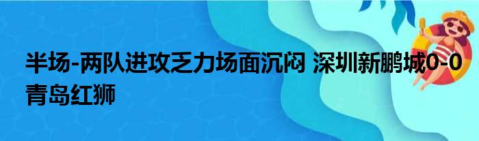 半场-两队进攻乏力场面沉闷 深圳新鹏城0-0青岛红狮
