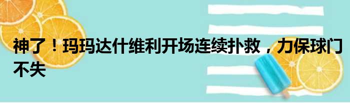 神了！玛玛达什维利开场连续扑救，力保球门不失