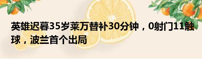 英雄迟暮35岁莱万替补30分钟，0射门11触球，波兰首个出局
