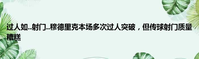 过人如..射门..穆德里克本场多次过人突破，但传球射门质量糟糕