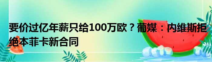 要价过亿年薪只给100万欧？葡媒：内维斯拒绝本菲卡新合同