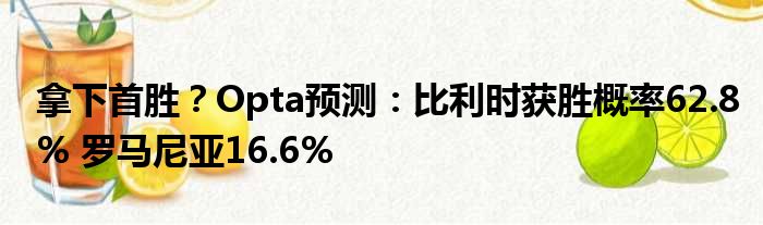 拿下首胜？Opta预测：比利时获胜概率62.8% 罗马尼亚16.6%