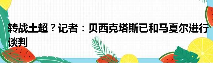 转战土超？记者：贝西克塔斯已和马夏尔进行谈判