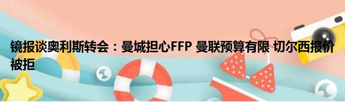 镜报谈奥利斯转会：曼城担心FFP 曼联预算有限 切尔西报价被拒