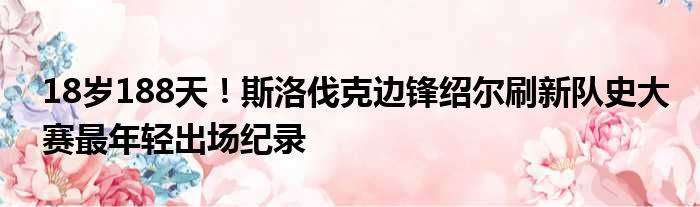 18岁188天！斯洛伐克边锋绍尔刷新队史大赛最年轻出场纪录