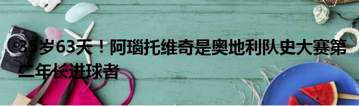 35岁63天！阿瑙托维奇是奥地利队史大赛第二年长进球者