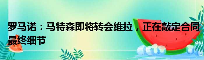 罗马诺：马特森即将转会维拉，正在敲定合同最终细节