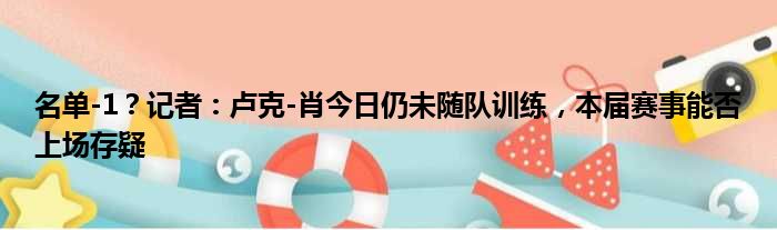 名单-1？记者：卢克-肖今日仍未随队训练，本届赛事能否上场存疑