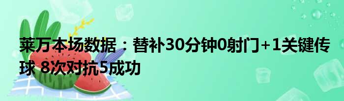 莱万本场数据：替补30分钟0射门+1关键传球 8次对抗5成功