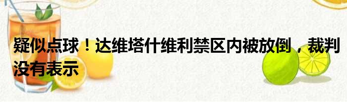 疑似点球！达维塔什维利禁区内被放倒，裁判没有表示