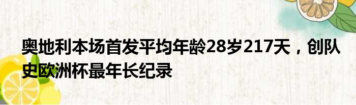 奥地利本场首发平均年龄28岁217天，创队史欧洲杯最年长纪录