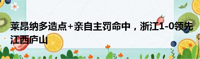 莱昂纳多造点+亲自主罚命中，浙江1-0领先江西庐山