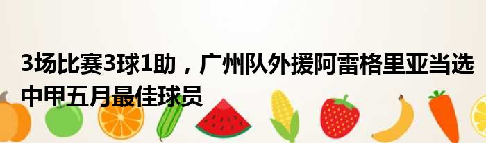 3场比赛3球1助，广州队外援阿雷格里亚当选中甲五月最佳球员