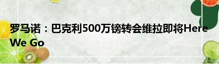 罗马诺：巴克利500万镑转会维拉即将Here We Go