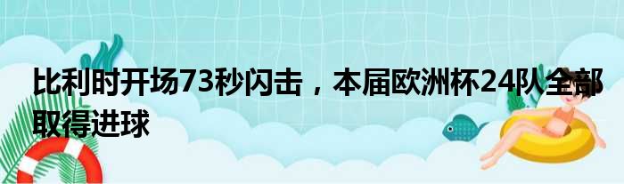 比利时开场73秒闪击，本届欧洲杯24队全部取得进球