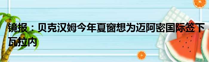镜报：贝克汉姆今年夏窗想为迈阿密国际签下瓦拉内