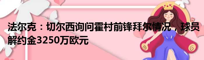 法尔克：切尔西询问霍村前锋拜尔情况，球员解约金3250万欧元