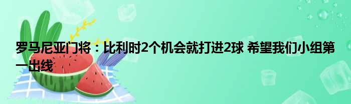罗马尼亚门将：比利时2个机会就打进2球 希望我们小组第一出线