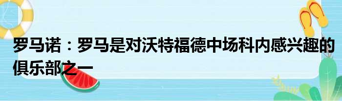罗马诺：罗马是对沃特福德中场科内感兴趣的俱乐部之一