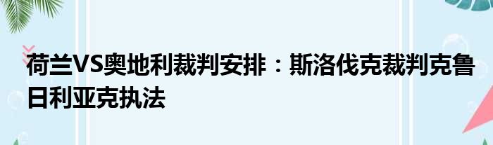 荷兰VS奥地利裁判安排：斯洛伐克裁判克鲁日利亚克执法