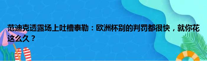 范迪克透露场上吐槽泰勒：欧洲杯别的判罚都很快，就你花这么久？