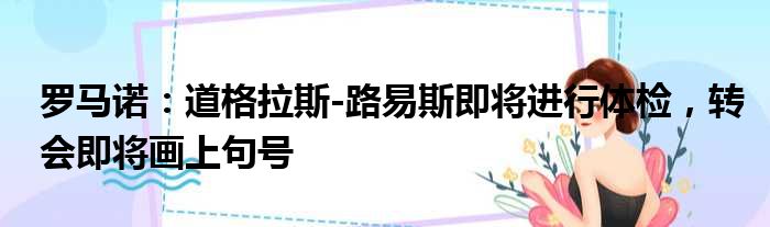 罗马诺：道格拉斯-路易斯即将进行体检，转会即将画上句号