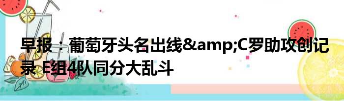 早报：葡萄牙头名出线&C罗助攻创记录 E组4队同分大乱斗