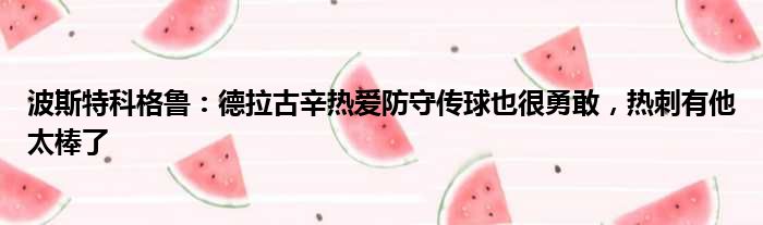 波斯特科格鲁：德拉古辛热爱防守传球也很勇敢，热刺有他太棒了