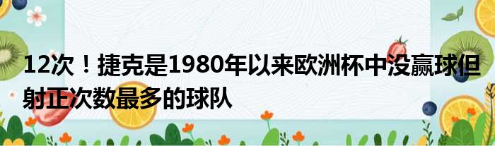 12次！捷克是1980年以来欧洲杯中没赢球但射正次数最多的球队