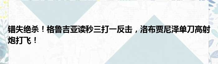 错失绝杀！格鲁吉亚读秒三打一反击，洛布贾尼泽单刀高射炮打飞！