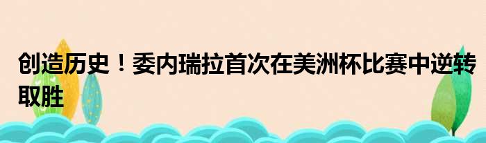创造历史！委内瑞拉首次在美洲杯比赛中逆转取胜