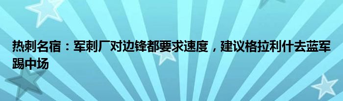 热刺名宿：军刺厂对边锋都要求速度，建议格拉利什去蓝军踢中场