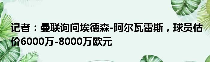 记者：曼联询问埃德森-阿尔瓦雷斯，球员估价6000万-8000万欧元