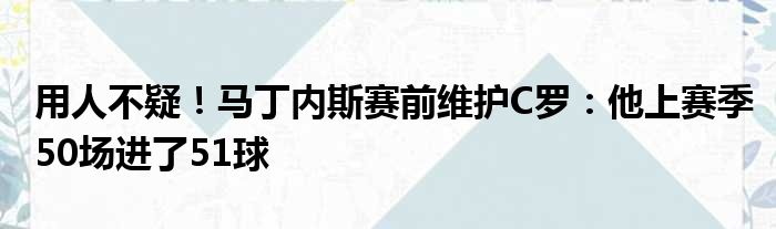 用人不疑！马丁内斯赛前维护C罗：他上赛季50场进了51球