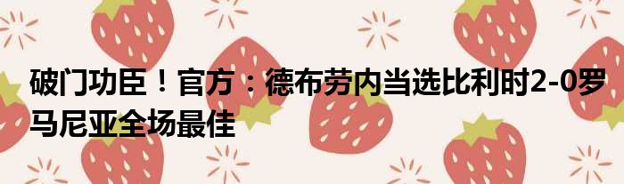 破门功臣！官方：德布劳内当选比利时2-0罗马尼亚全场最佳
