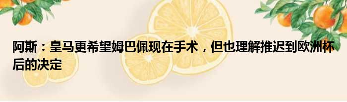 阿斯：皇马更希望姆巴佩现在手术，但也理解推迟到欧洲杯后的决定