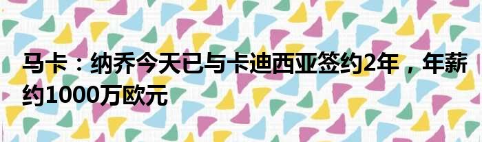 马卡：纳乔今天已与卡迪西亚签约2年，年薪约1000万欧元