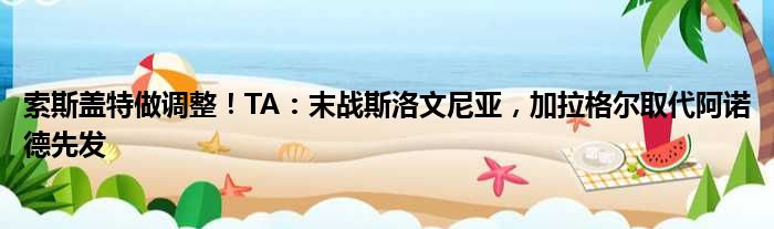 索斯盖特做调整！TA：末战斯洛文尼亚，加拉格尔取代阿诺德先发