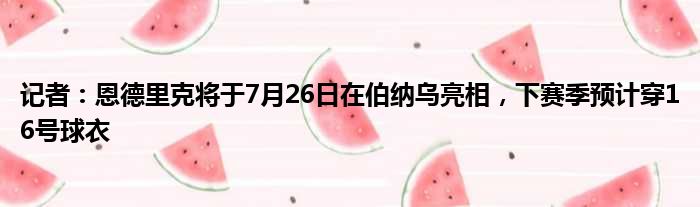 记者：恩德里克将于7月26日在伯纳乌亮相，下赛季预计穿16号球衣