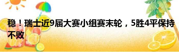 稳！瑞士近9届大赛小组赛末轮，5胜4平保持不败