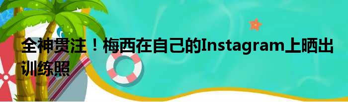 全神贯注！梅西在自己的Instagram上晒出训练照