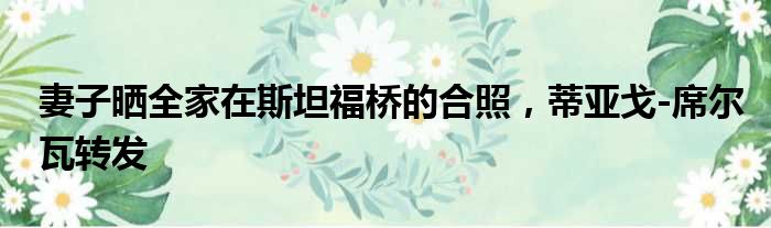 妻子晒全家在斯坦福桥的合照，蒂亚戈-席尔瓦转发