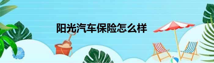 阳光汽车保险怎么样