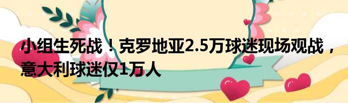 小组生死战！克罗地亚2.5万球迷现场观战，意大利球迷仅1万人