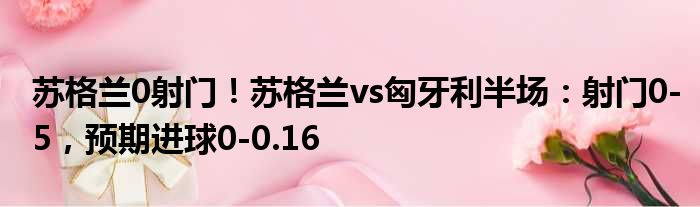 苏格兰0射门！苏格兰vs匈牙利半场：射门0-5，预期进球0-0.16