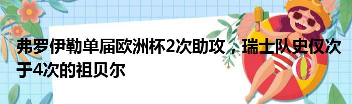 弗罗伊勒单届欧洲杯2次助攻，瑞士队史仅次于4次的祖贝尔