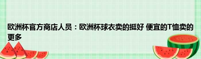 欧洲杯官方商店人员：欧洲杯球衣卖的挺好 便宜的T恤卖的更多