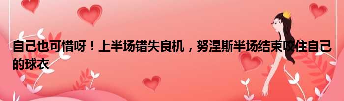 自己也可惜呀！上半场错失良机，努涅斯半场结束咬住自己的球衣