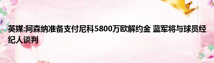 英媒:阿森纳准备支付尼科5800万欧解约金 蓝军将与球员经纪人谈判